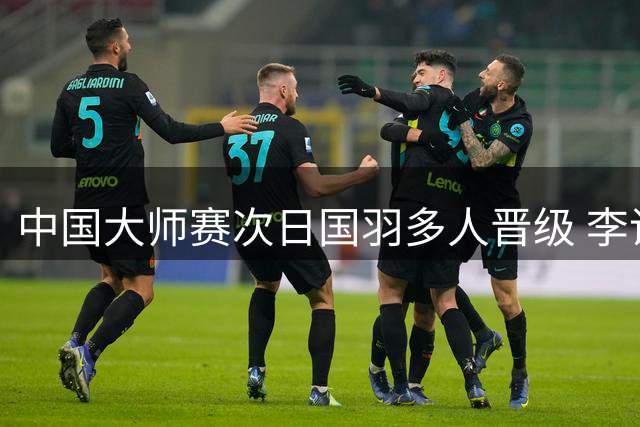 中国大师赛次日国羽多人晋级 李诗沣遗憾止步首轮