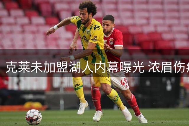 克莱未加盟湖人内幕曝光 浓眉伤病史成关键顾虑