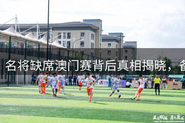 名将缺席澳门赛背后真相揭晓，备战亚运成主因