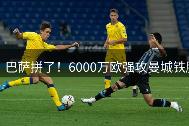 巴萨拼了！6000万欧强攻曼城铁腰 弗里克豪购计划提速