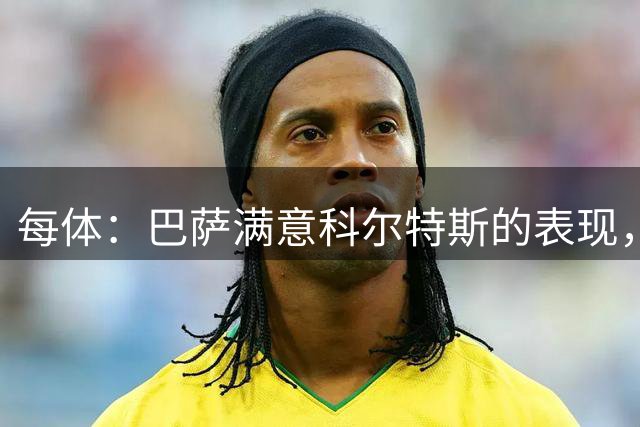 每体：巴萨满意科尔特斯的表现，球员可能留在一线队
