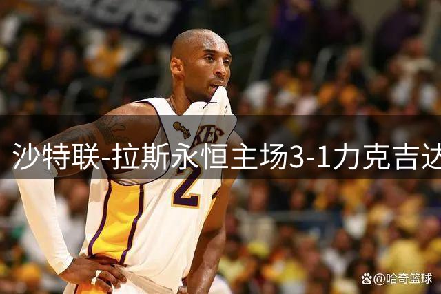 沙特联-拉斯永恒主场3-1力克吉达国民，三大外援齐建功