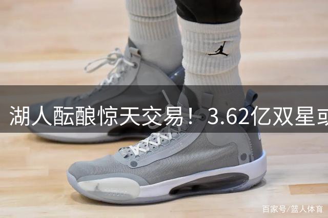 湖人酝酿惊天交易！3.62亿双星或联手詹姆斯冲击总冠军