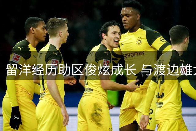 留洋经历助区俊炫成长 与渡边雄太共事收获多