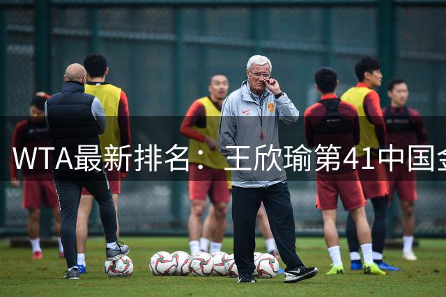 WTA最新排名：王欣瑜第41中国金花头名 郑钦文第125
